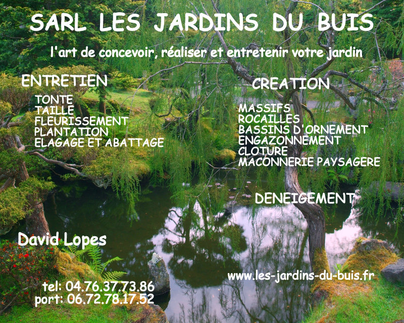 SARL Les Jardins du Buis David Lopes 73330 Le Pont de Beauvoisin, Domessin - Entretien, aménagements extérieurs, tonte, désherbage, terrasse, dalle, pavage Contact SARL Les Jardins du Buis David Lopes 73330 Le Pont de Beauvoisin, Domessin - Entretien, aménagements extérieurs, tonte, désherbage, terrasse, dalle, pavage
